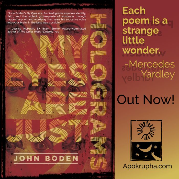 Image of the cover of the book MY EYES ARE JUST HOLOGRAMS by John Boden; text on the right says: "Each poem is a strange little wonder. Mercedes Yardley"
Out now! Apokrupha.com